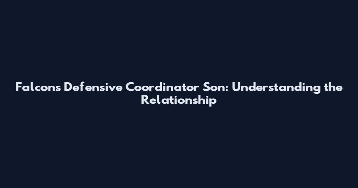 Falcons Defensive Coordinator Son: Understanding the Relationship