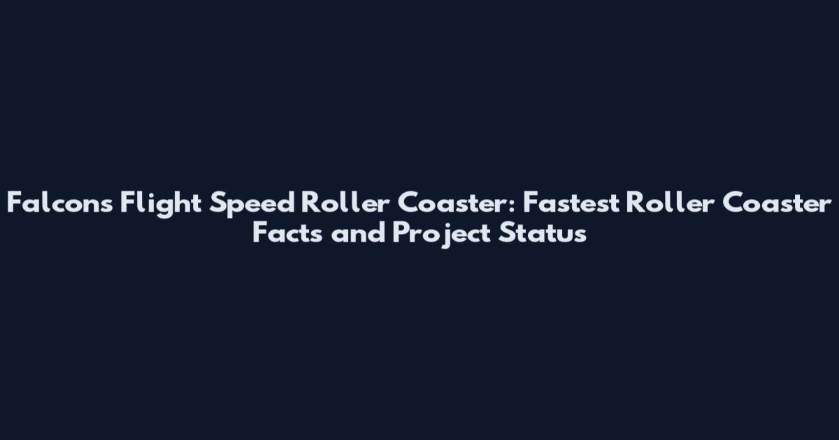 Falcons Flight Speed Roller Coaster: Fastest Roller Coaster Facts and Project Status