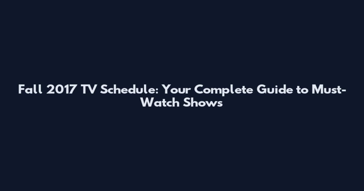 Fall 2017 TV Schedule: Your Complete Guide to Must-Watch Shows
