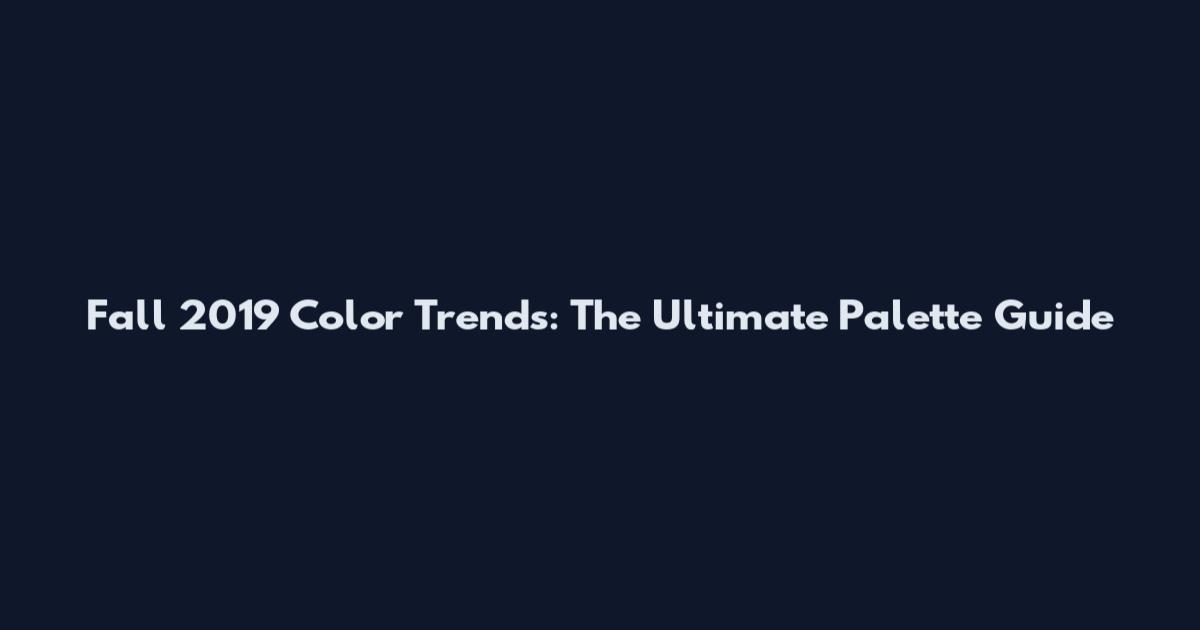 Fall 2019 Color Trends: The Ultimate Palette Guide