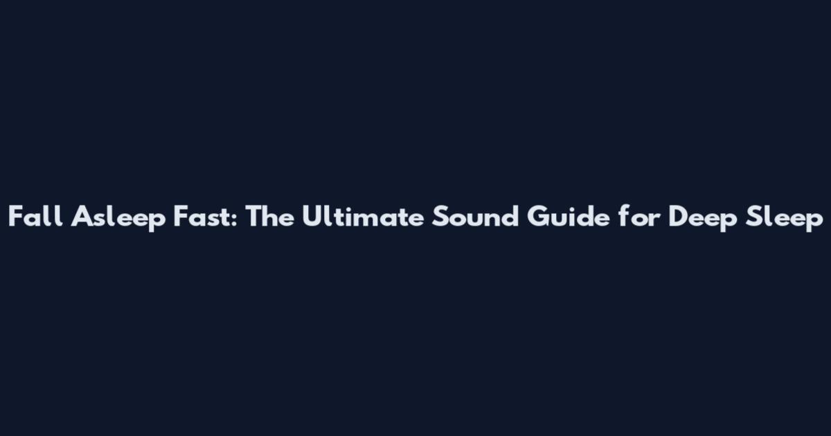 Fall Asleep Fast: The Ultimate Sound Guide for Deep Sleep