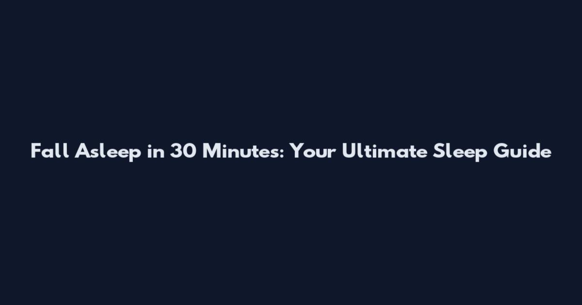 Fall Asleep in 30 Minutes: Your Ultimate Sleep Guide