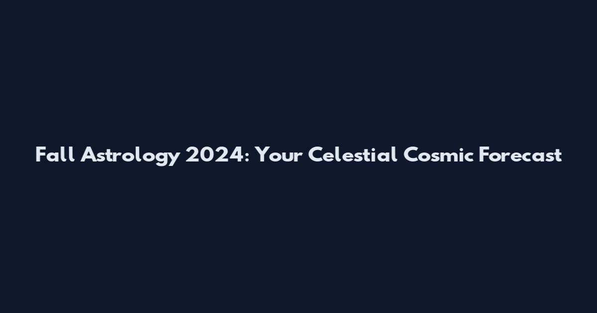 Fall Astrology 2024: Your Celestial Cosmic Forecast