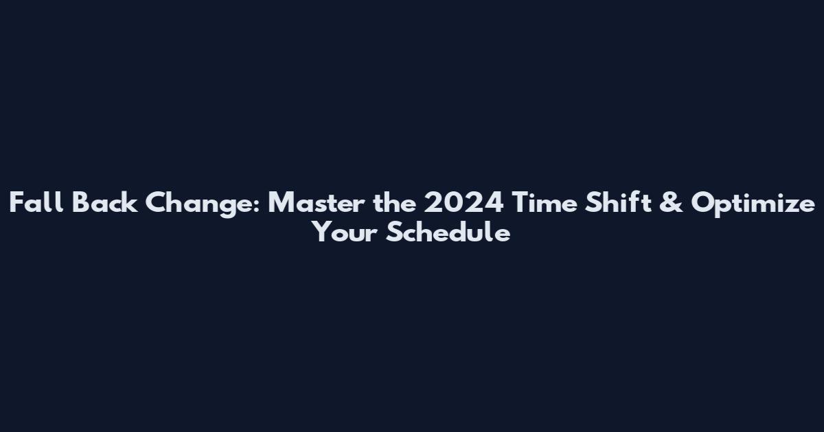 Fall Back Change: Master the 2024 Time Shift & Optimize Your Schedule