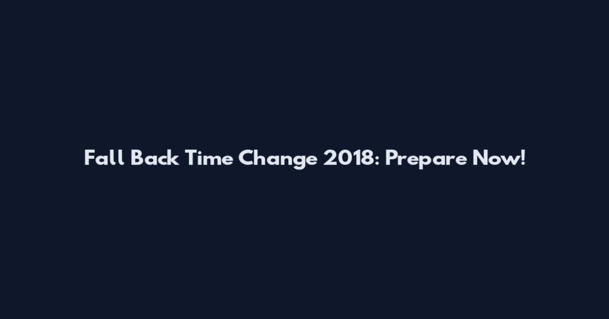 Fall Back Time Change 2018: Prepare Now!
