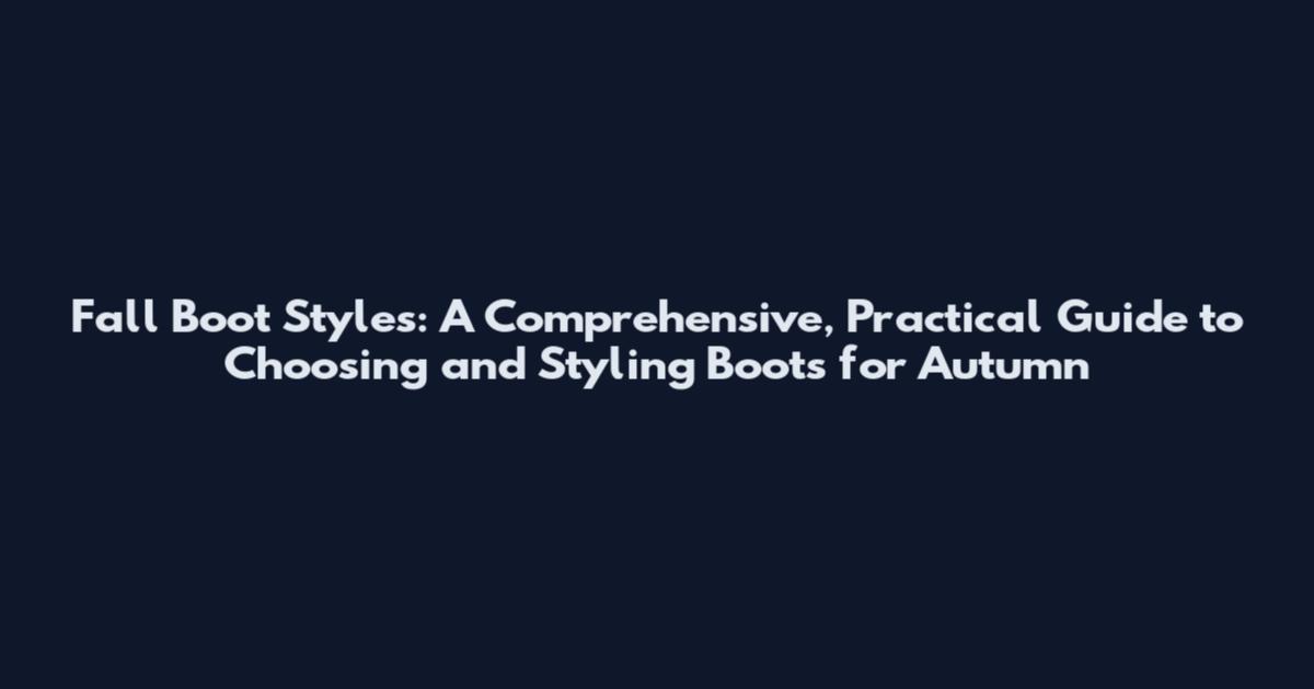 Fall Boot Styles: A Comprehensive, Practical Guide to Choosing and Styling Boots for Autumn