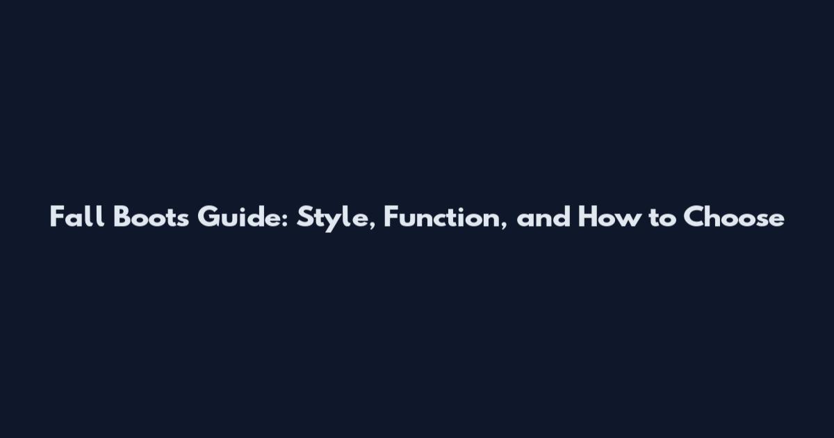 Fall Boots Guide: Style, Function, and How to Choose