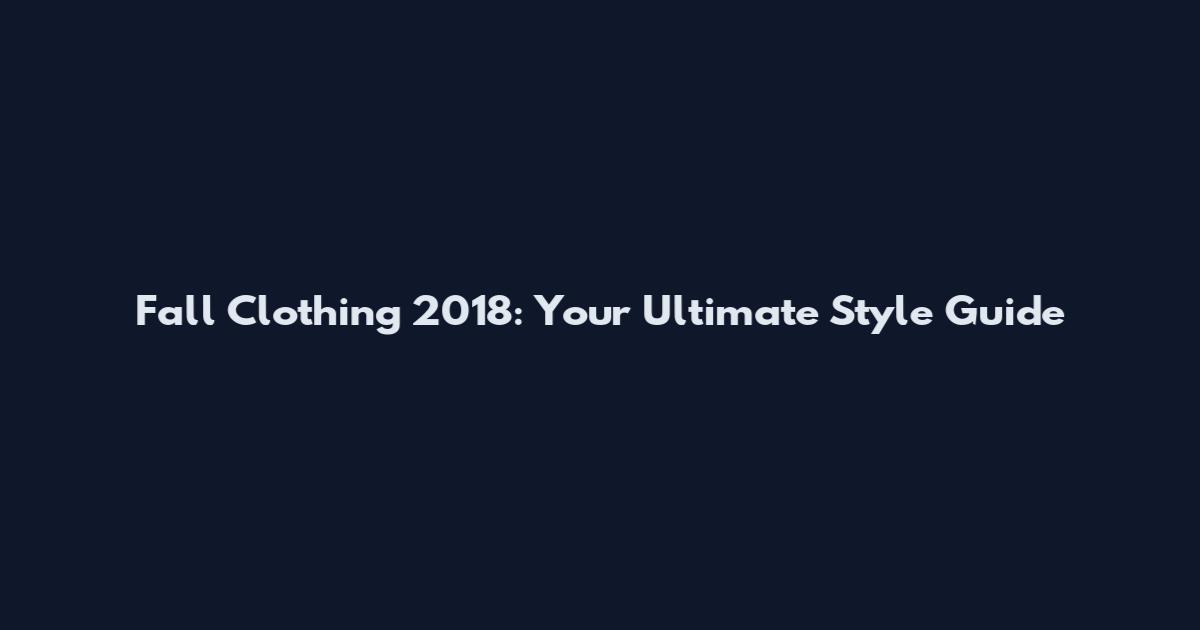 Fall Clothing 2018: Your Ultimate Style Guide