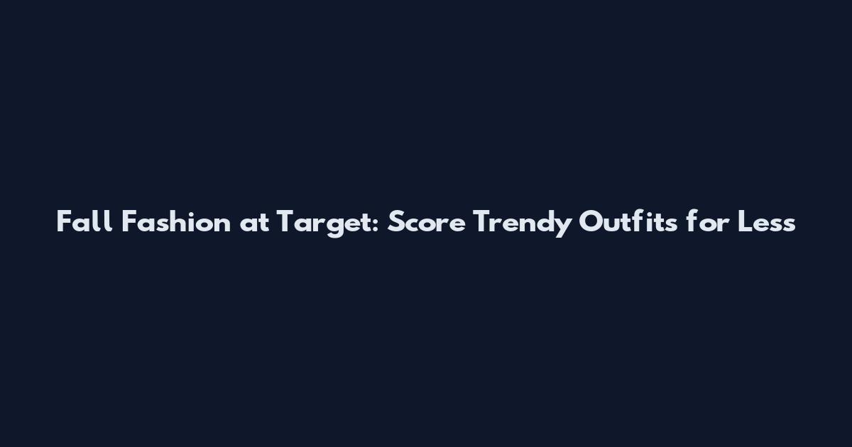 Fall Fashion at Target: Score Trendy Outfits for Less
