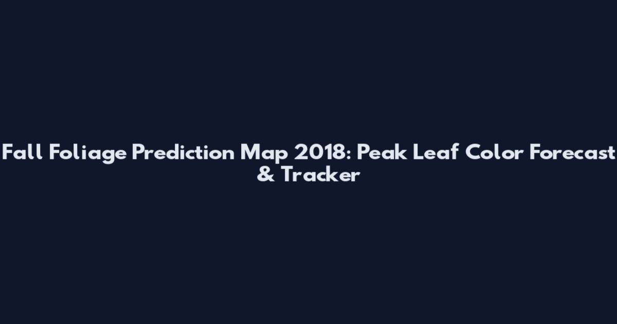 Fall Foliage Prediction Map 2018: Peak Leaf Color Forecast & Tracker