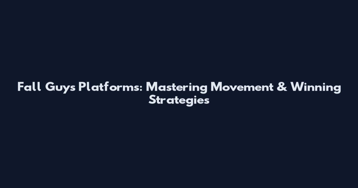Fall Guys Platforms: Mastering Movement & Winning Strategies