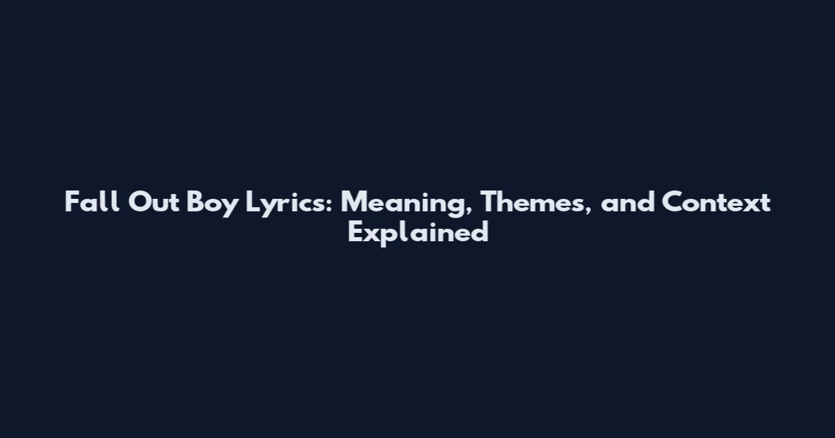 Fall Out Boy Lyrics: Meaning, Themes, and Context Explained