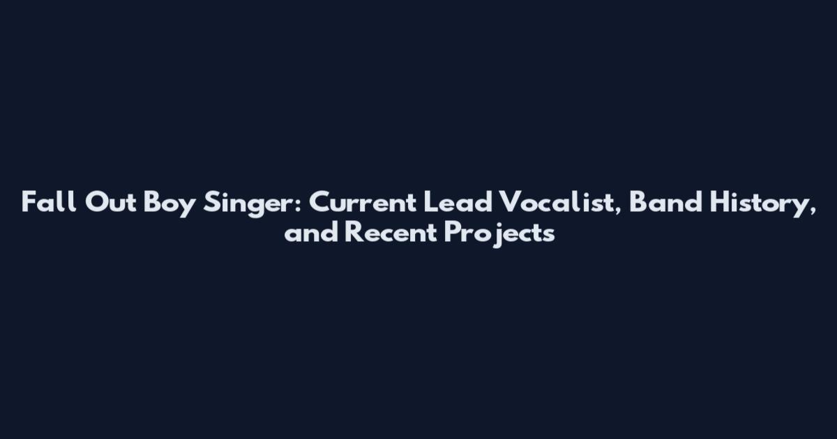 Fall Out Boy Singer: Current Lead Vocalist, Band History, and Recent Projects