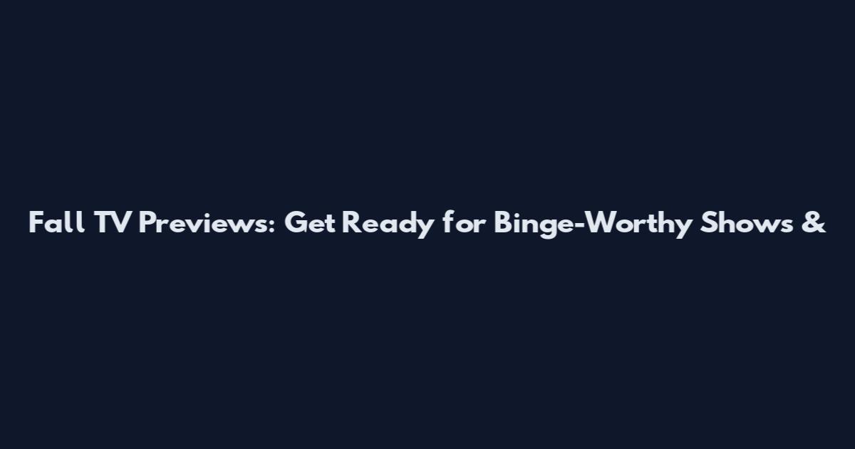 Fall TV Previews: Get Ready for Binge-Worthy Shows &