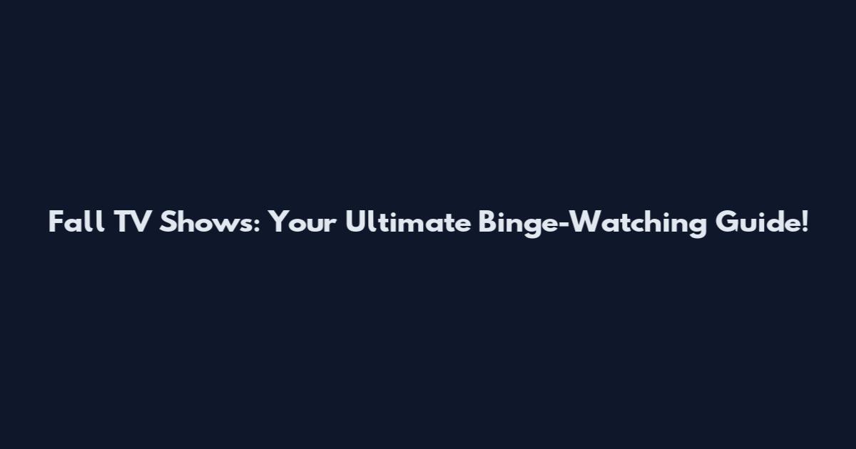 Fall TV Shows: Your Ultimate Binge-Watching Guide!