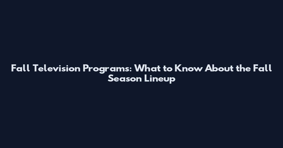 Fall Television Programs: What to Know About the Fall Season Lineup
