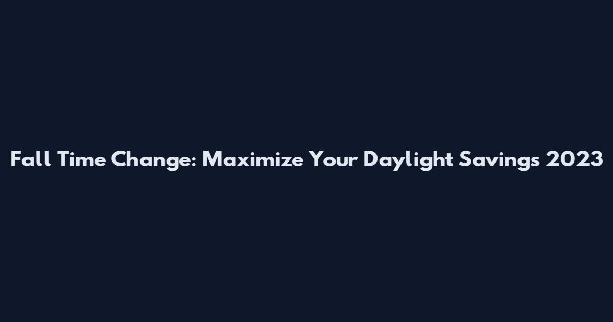 Fall Time Change: Maximize Your Daylight Savings 2023