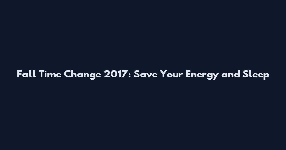 Fall Time Change 2017: Save Your Energy and Sleep