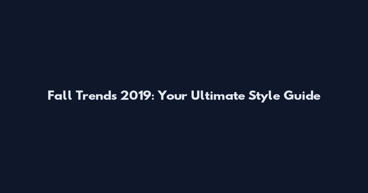 Fall Trends 2019: Your Ultimate Style Guide