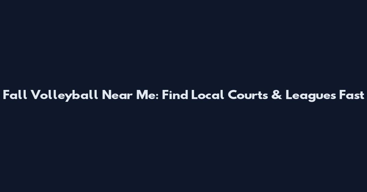 Fall Volleyball Near Me: Find Local Courts & Leagues Fast