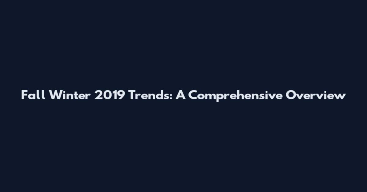 Fall Winter 2019 Trends: A Comprehensive Overview