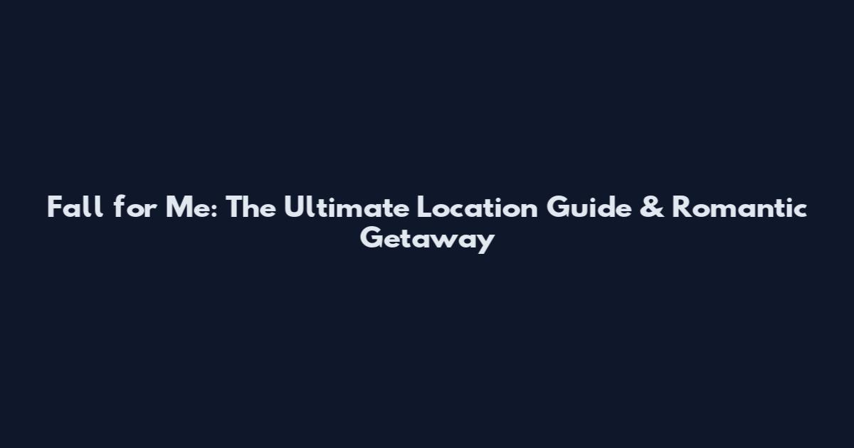 Fall for Me: The Ultimate Location Guide & Romantic Getaway