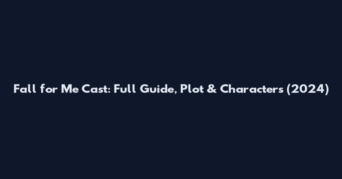 Fall for Me Cast: Full Guide, Plot & Characters (2024)