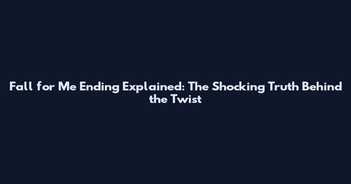 Fall for Me Ending Explained: The Shocking Truth Behind the Twist