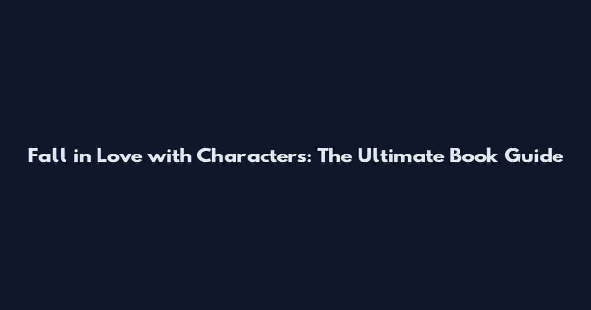 Fall in Love with Characters: The Ultimate Book Guide