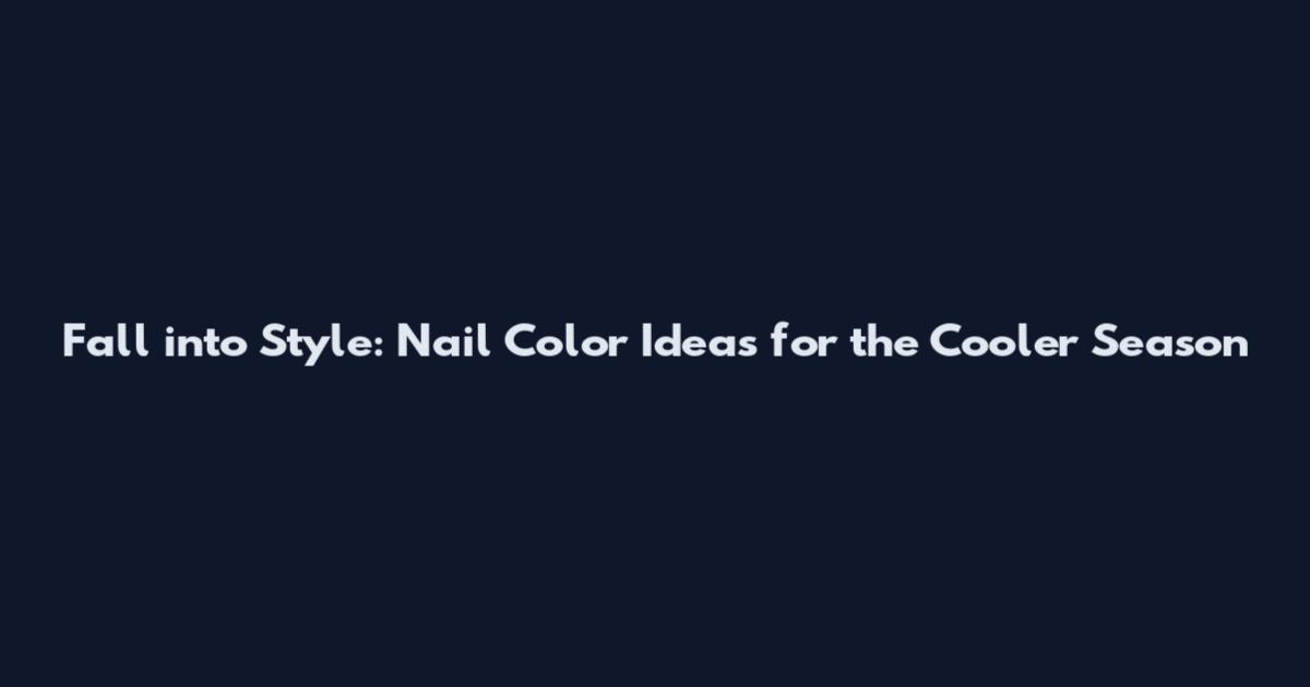 Fall into Style: Nail Color Ideas for the Cooler Season