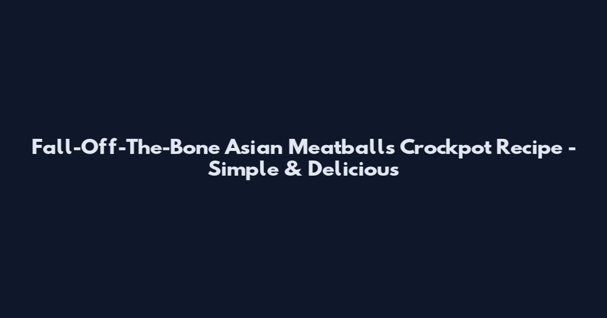 Fall-Off-The-Bone Asian Meatballs Crockpot Recipe - Simple & Delicious