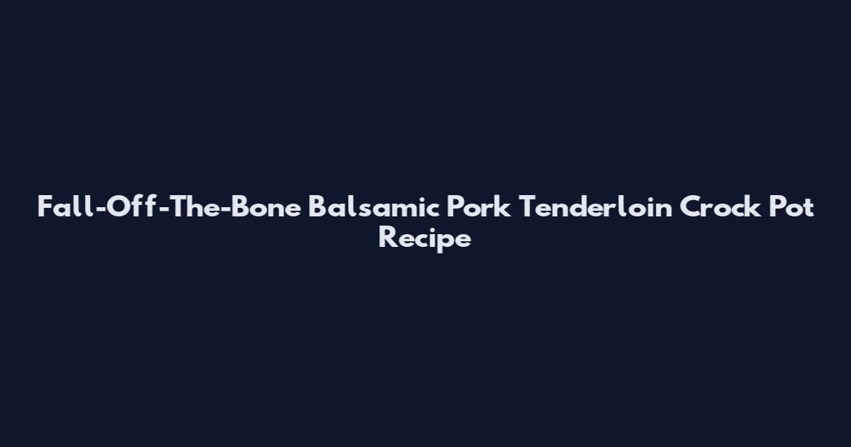 Fall-Off-The-Bone Balsamic Pork Tenderloin Crock Pot Recipe