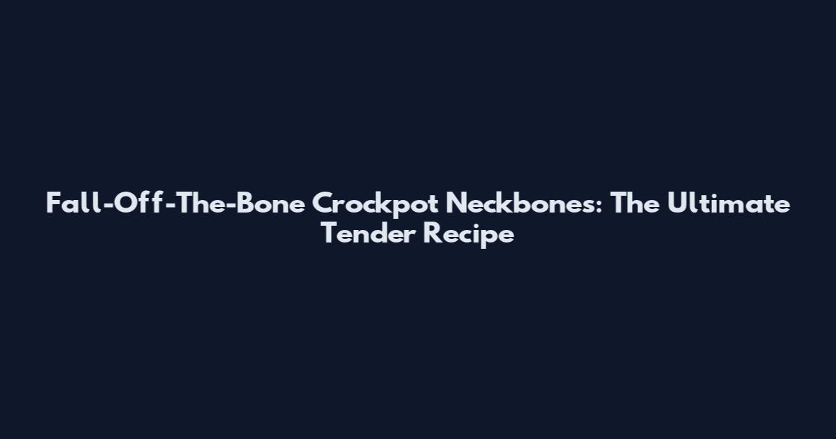 Fall-Off-The-Bone Crockpot Neckbones: The Ultimate Tender Recipe