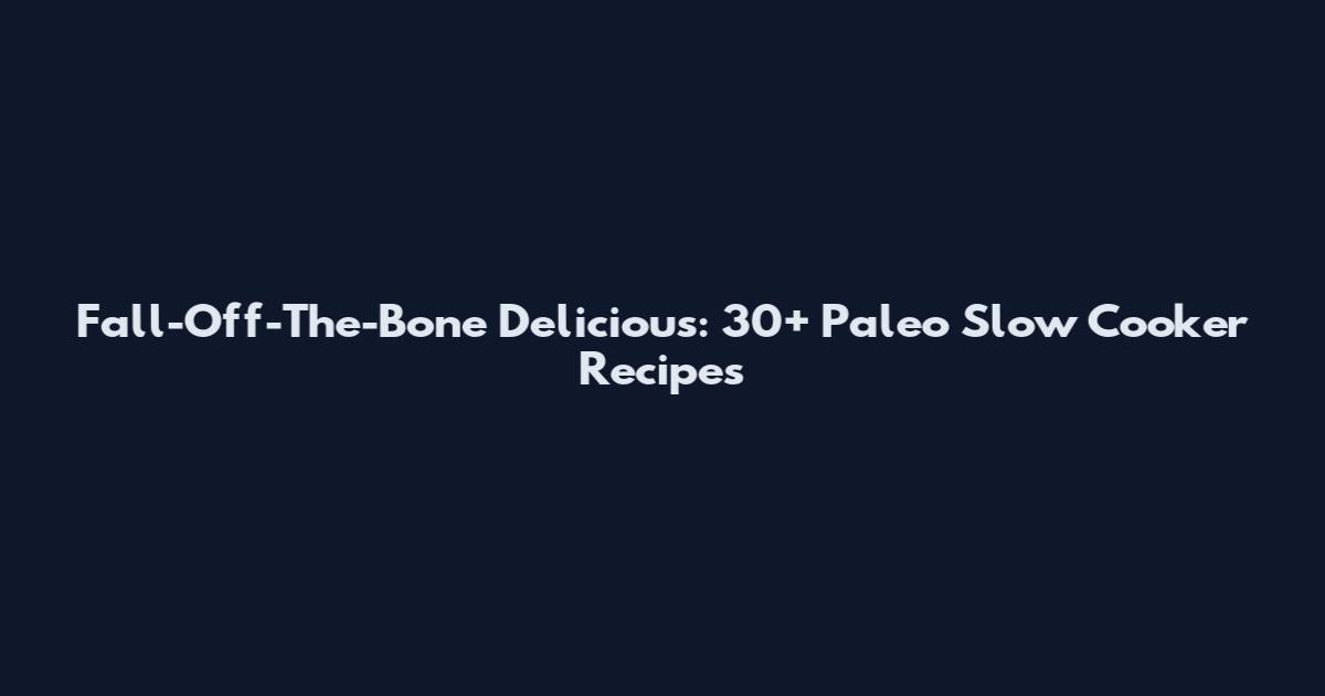 Fall-Off-The-Bone Delicious: 30+ Paleo Slow Cooker Recipes