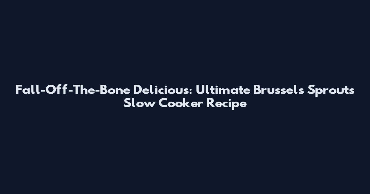 Fall-Off-The-Bone Delicious: Ultimate Brussels Sprouts Slow Cooker Recipe