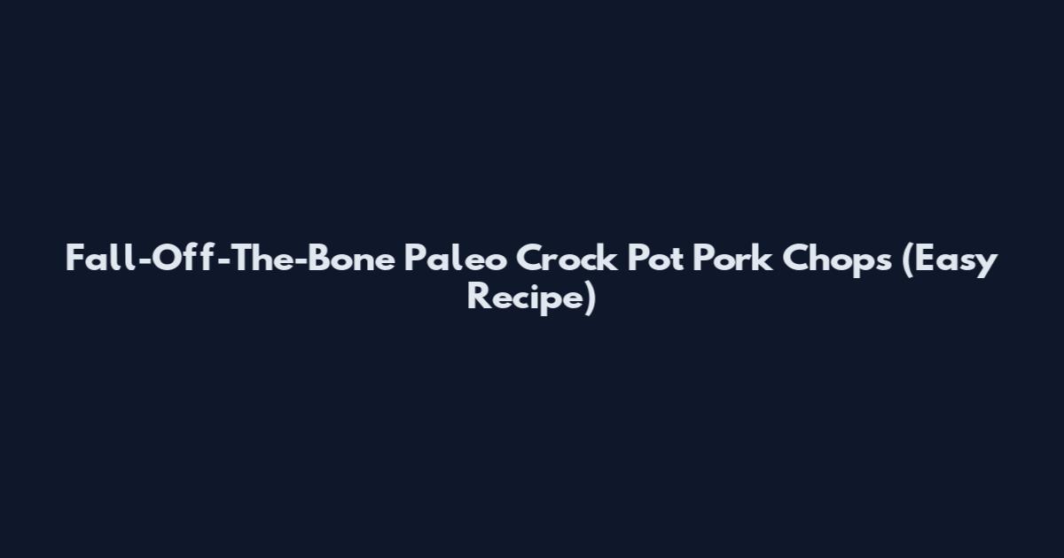 Fall-Off-The-Bone Paleo Crock Pot Pork Chops (Easy Recipe)