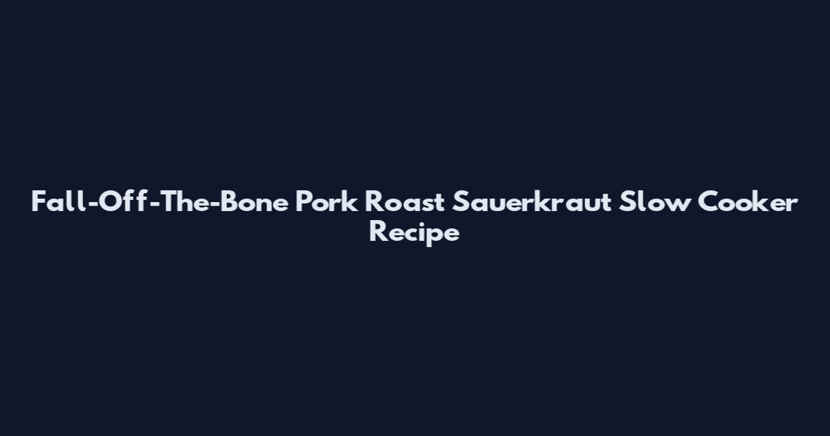 Fall-Off-The-Bone Pork Roast Sauerkraut Slow Cooker Recipe