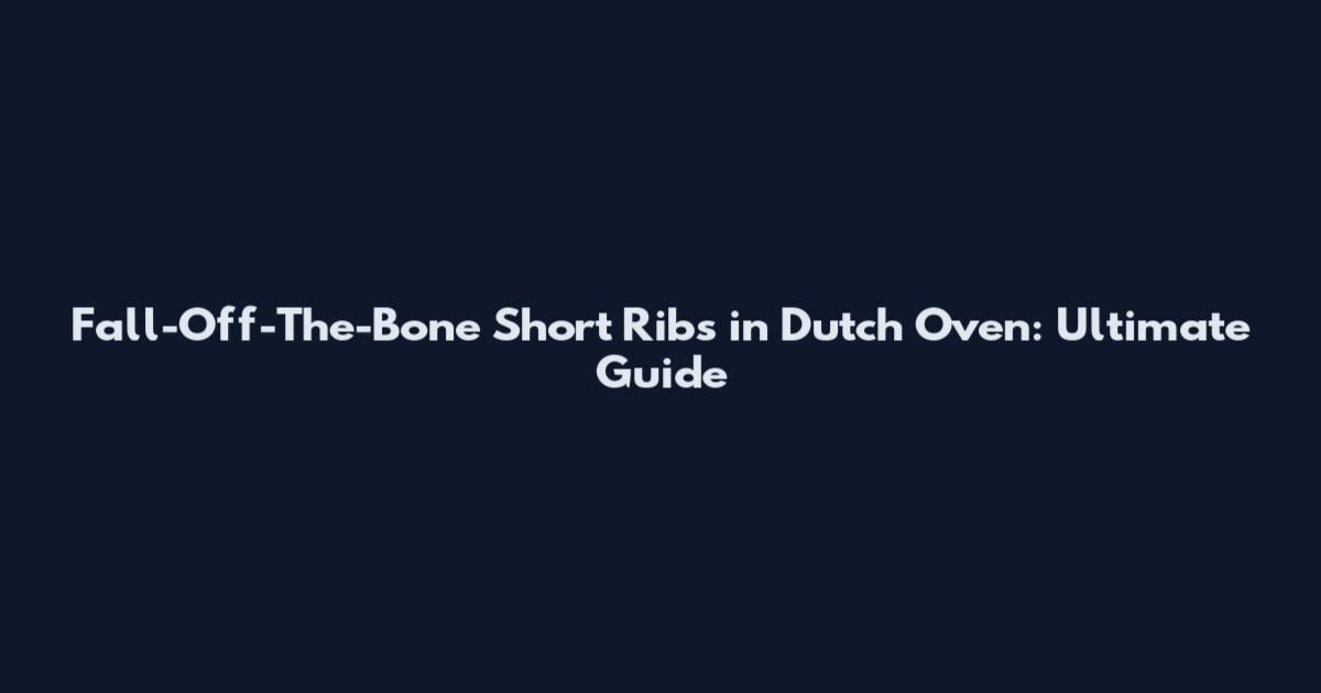Fall-Off-The-Bone Short Ribs in Dutch Oven: Ultimate Guide