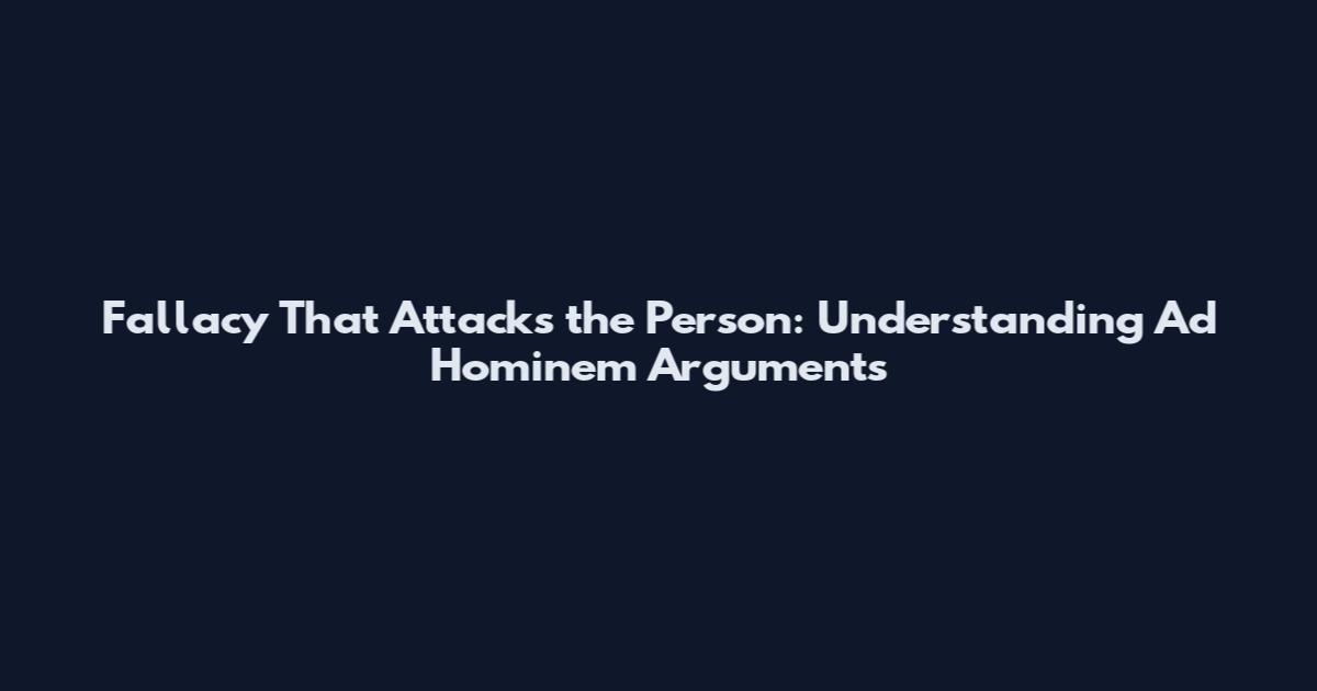 Fallacy That Attacks the Person: Understanding Ad Hominem Arguments