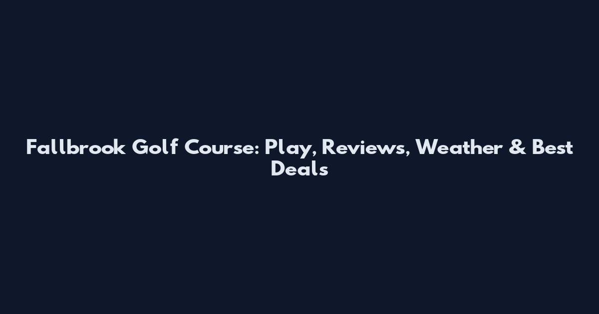 Fallbrook Golf Course: Play, Reviews, Weather & Best Deals