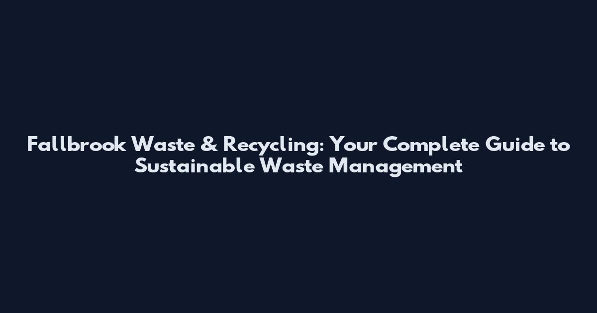 Fallbrook Waste & Recycling: Your Complete Guide to Sustainable Waste Management