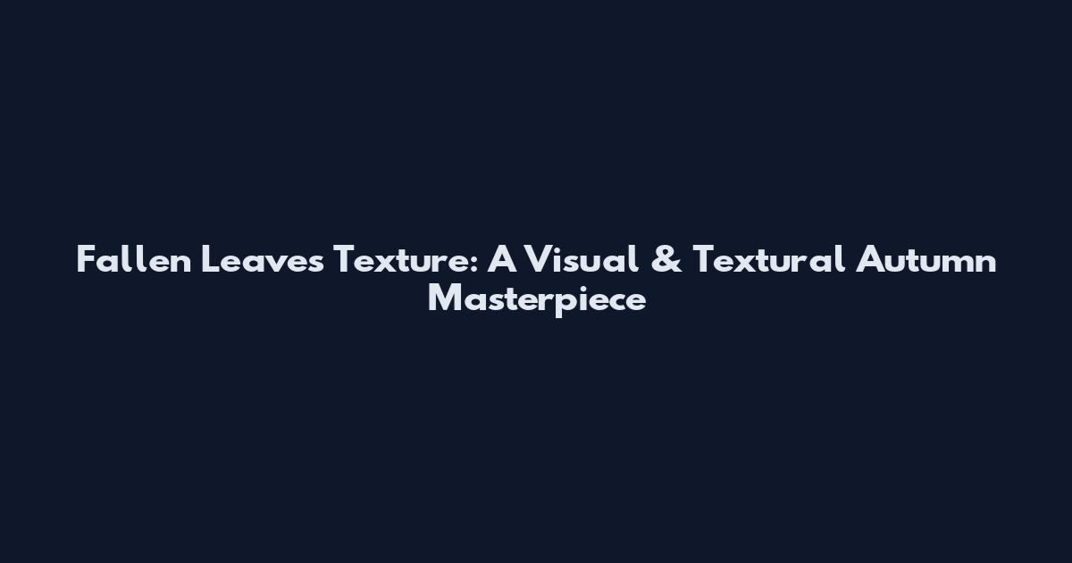 Fallen Leaves Texture: A Visual & Textural Autumn Masterpiece