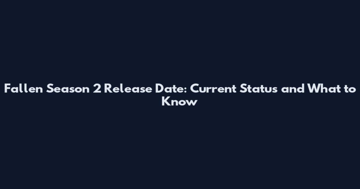 Fallen Season 2 Release Date: Current Status and What to Know