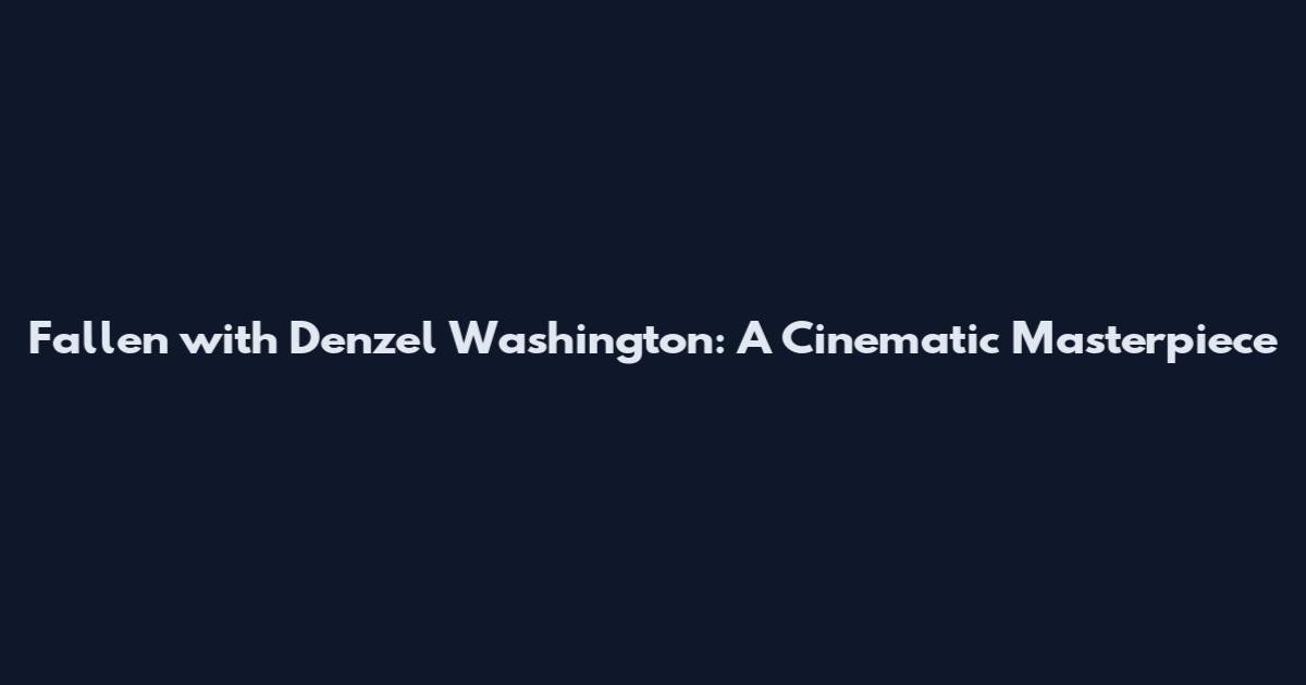 Fallen with Denzel Washington: A Cinematic Masterpiece