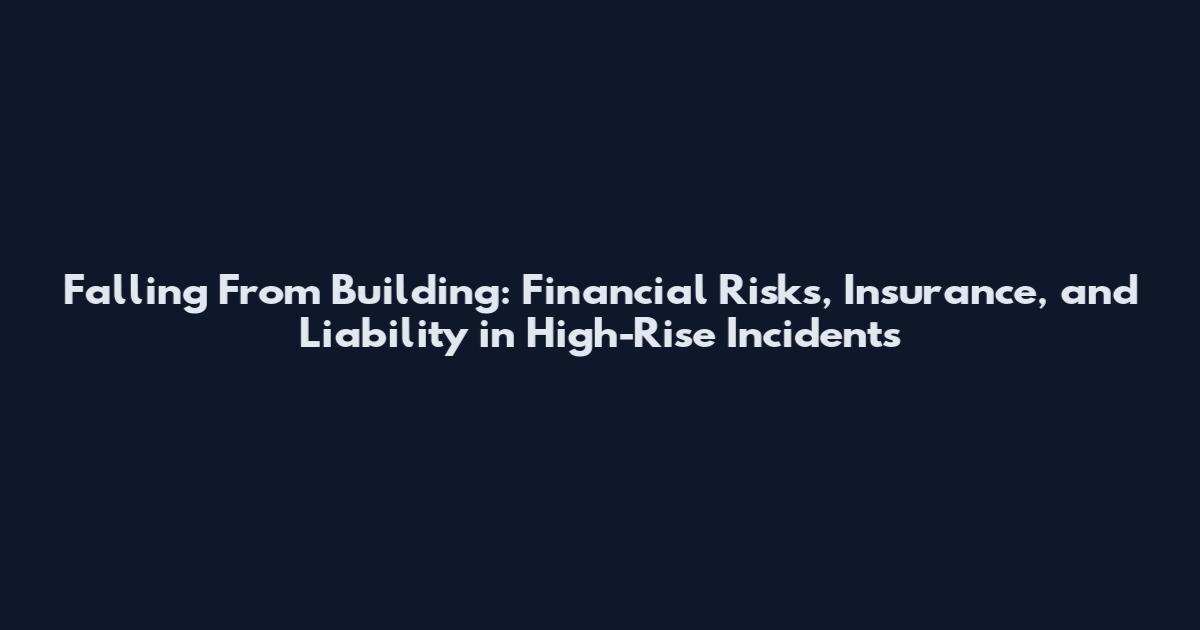 Falling From Building: Financial Risks, Insurance, and Liability in High-Rise Incidents