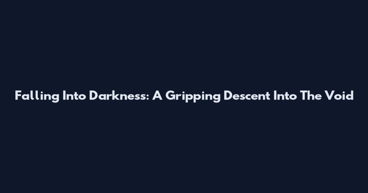 Falling Into Darkness: A Gripping Descent Into The Void