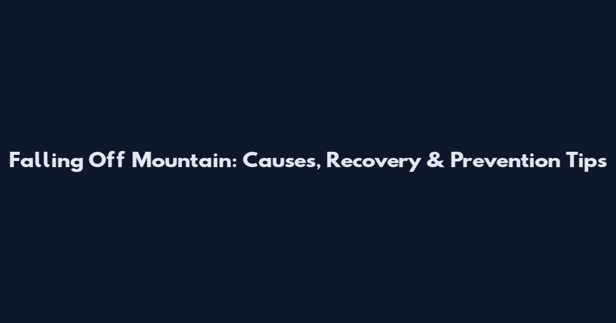 Falling Off Mountain: Causes, Recovery & Prevention Tips