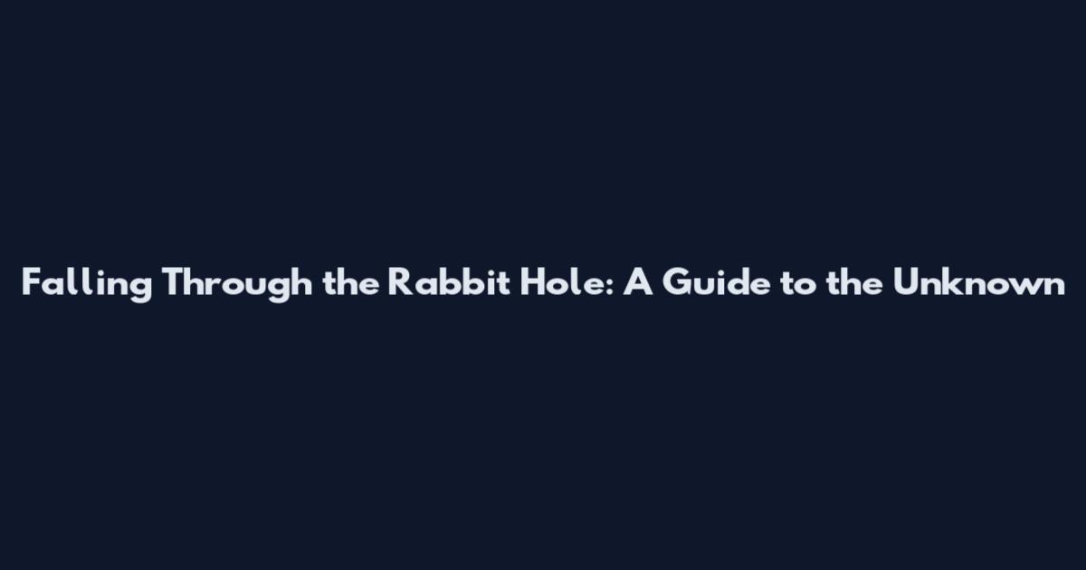 Falling Through the Rabbit Hole: A Guide to the Unknown