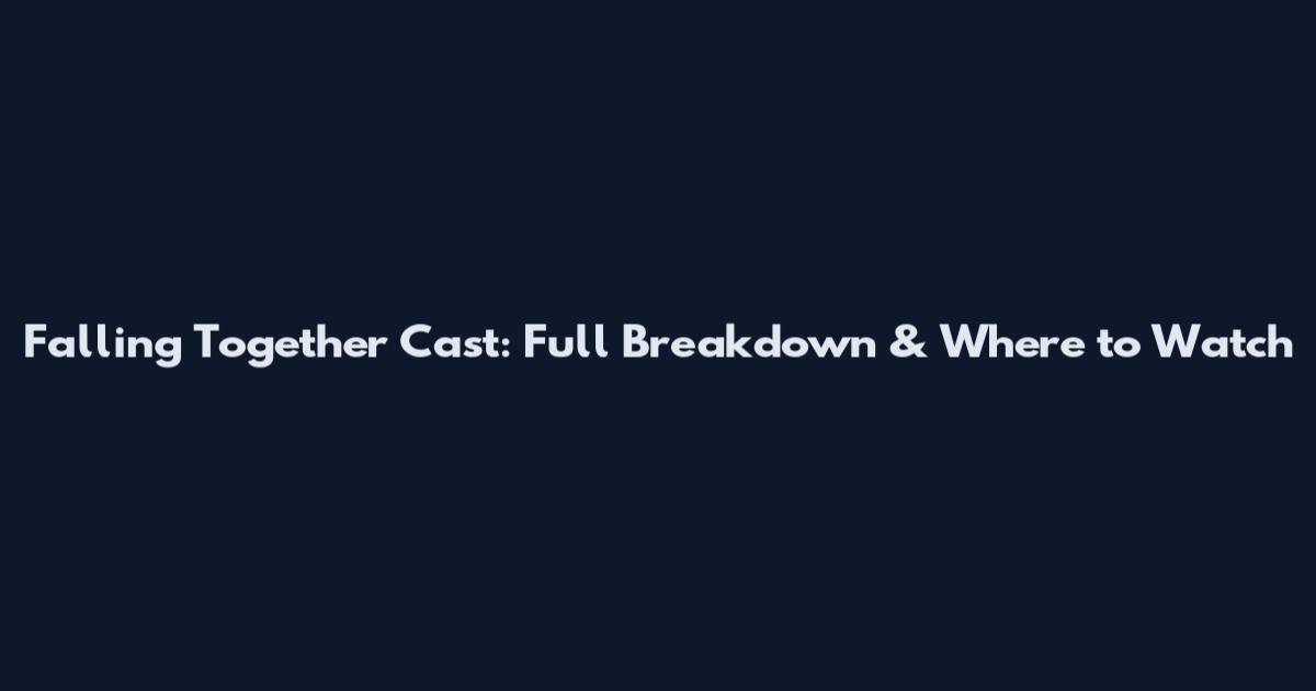 Falling Together Cast: Full Breakdown & Where to Watch
