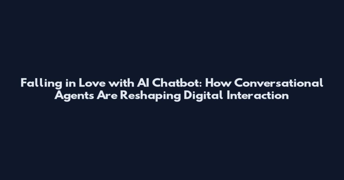Falling in Love with AI Chatbot: How Conversational Agents Are Reshaping Digital Interaction